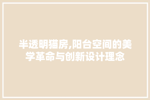 半透明猫房,阳台空间的美学革命与创新设计理念