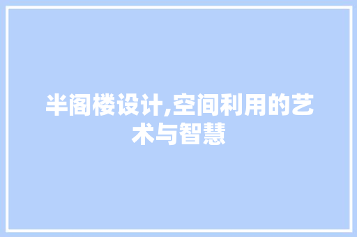 半阁楼设计,空间利用的艺术与智慧
