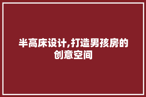 半高床设计,打造男孩房的创意空间