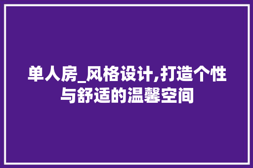 单人房_风格设计,打造个性与舒适的温馨空间