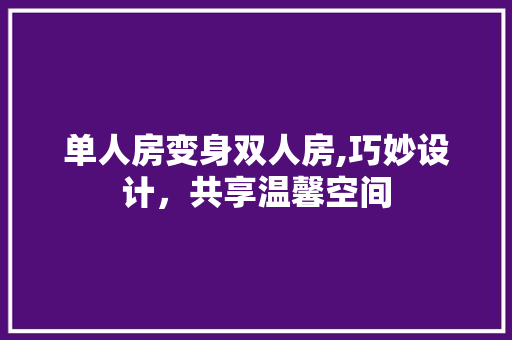 单人房变身双人房,巧妙设计，共享温馨空间