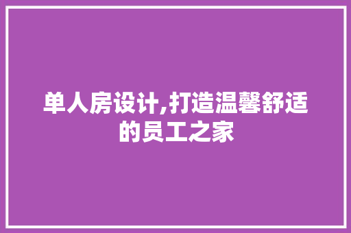 单人房设计,打造温馨舒适的员工之家