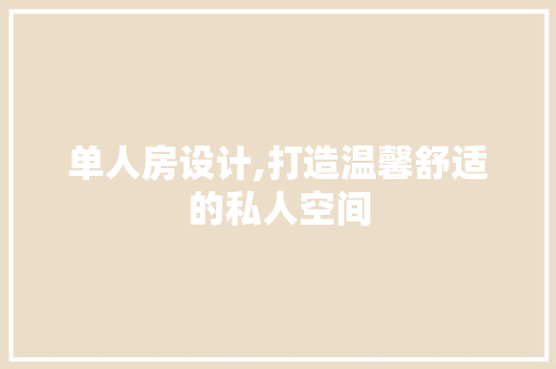 单人房设计,打造温馨舒适的私人空间