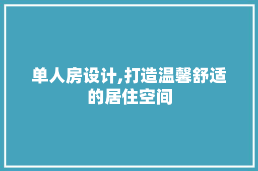 单人房设计,打造温馨舒适的居住空间