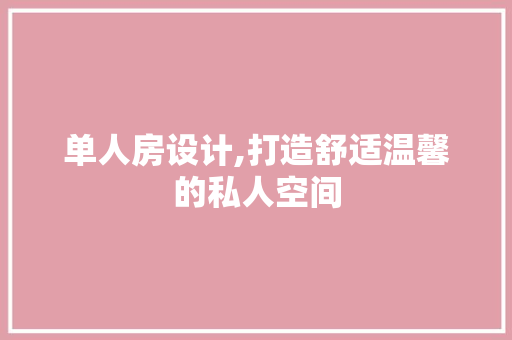 单人房设计,打造舒适温馨的私人空间