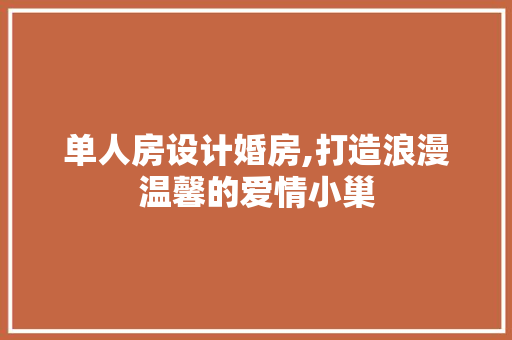 单人房设计婚房,打造浪漫温馨的爱情小巢