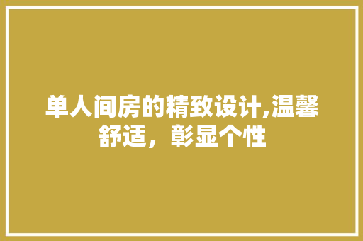 单人间房的精致设计,温馨舒适，彰显个性