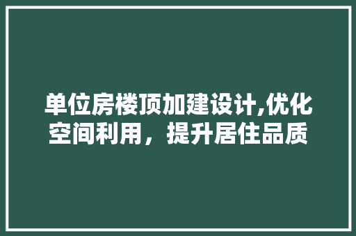 单位房楼顶加建设计,优化空间利用，提升居住品质