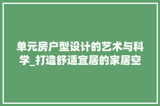 单元房户型设计的艺术与科学_打造舒适宜居的家居空间