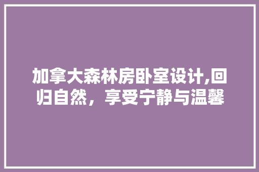 加拿大森林房卧室设计,回归自然，享受宁静与温馨