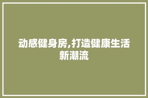 动感健身房,打造健康生活新潮流