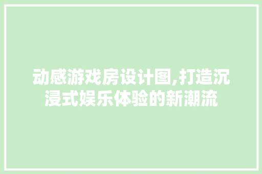 动感游戏房设计图,打造沉浸式娱乐体验的新潮流