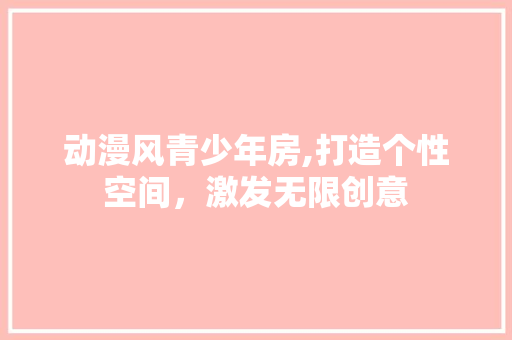 动漫风青少年房,打造个性空间，激发无限创意