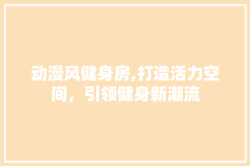动漫风健身房,打造活力空间，引领健身新潮流
