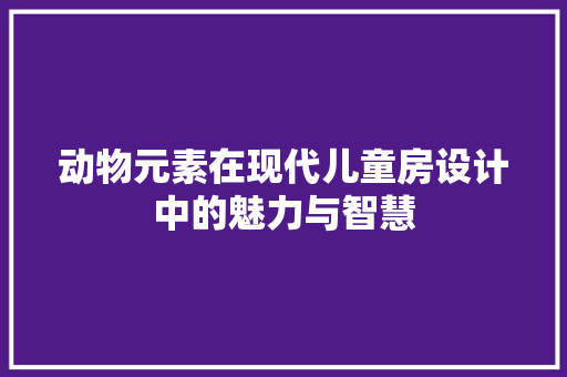 动物元素在现代儿童房设计中的魅力与智慧