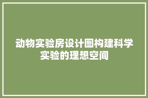 动物实验房设计图构建科学实验的理想空间