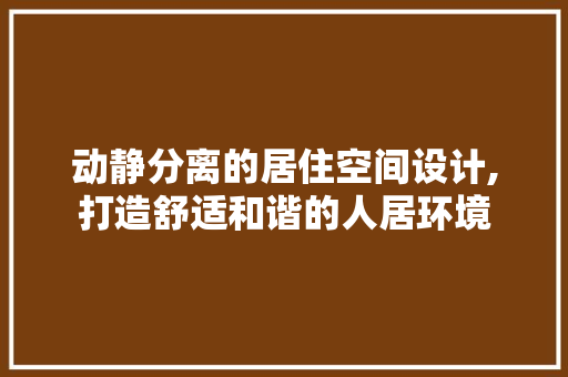 动静分离的居住空间设计,打造舒适和谐的人居环境