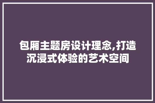 包厢主题房设计理念,打造沉浸式体验的艺术空间