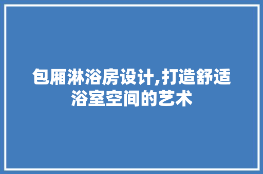 包厢淋浴房设计,打造舒适浴室空间的艺术
