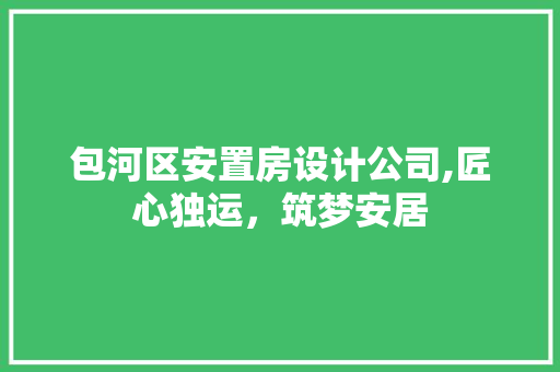 包河区安置房设计公司,匠心独运，筑梦安居