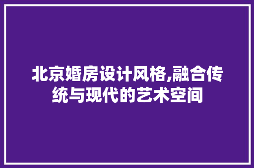 北京婚房设计风格,融合传统与现代的艺术空间