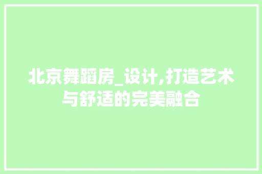 北京舞蹈房_设计,打造艺术与舒适的完美融合