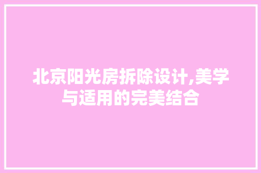 北京阳光房拆除设计,美学与适用的完美结合