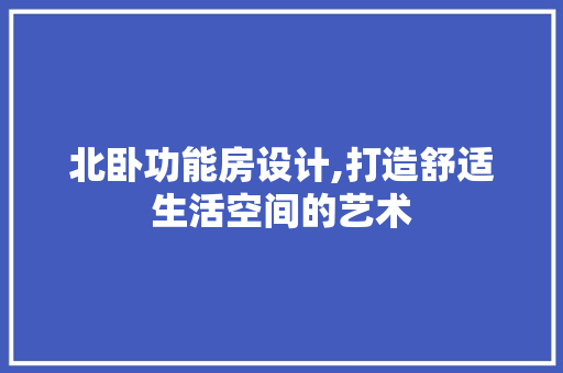 北卧功能房设计,打造舒适生活空间的艺术