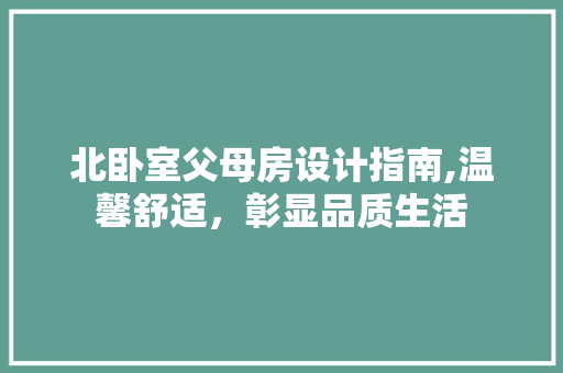 北卧室父母房设计指南,温馨舒适，彰显品质生活
