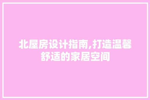 北屋房设计指南,打造温馨舒适的家居空间