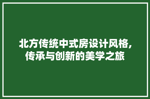 北方传统中式房设计风格,传承与创新的美学之旅