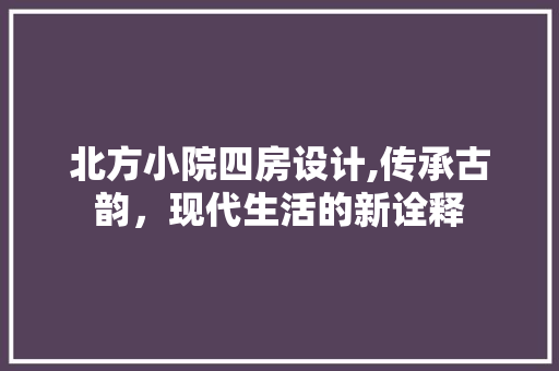 北方小院四房设计,传承古韵，现代生活的新诠释