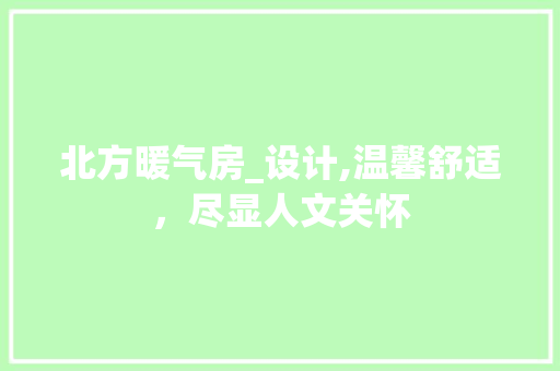 北方暖气房_设计,温馨舒适，尽显人文关怀