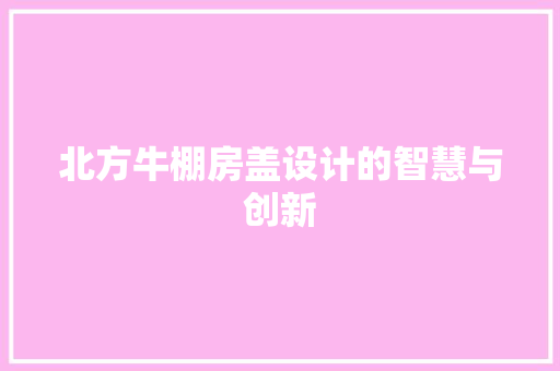 北方牛棚房盖设计的智慧与创新