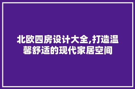 北欧四房设计大全,打造温馨舒适的现代家居空间