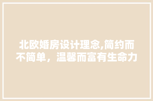 北欧婚房设计理念,简约而不简单，温馨而富有生命力