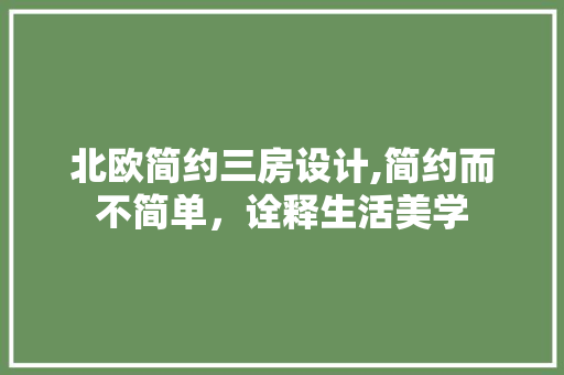 北欧简约三房设计,简约而不简单，诠释生活美学