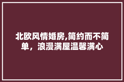 北欧风情婚房,简约而不简单，浪漫满屋温馨满心