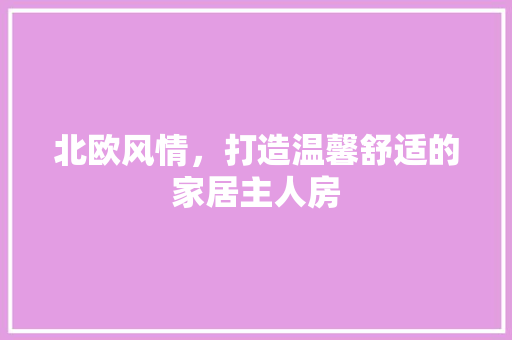 北欧风情，打造温馨舒适的家居主人房