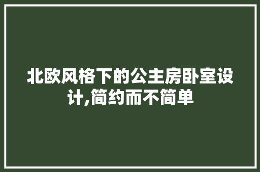 北欧风格下的公主房卧室设计,简约而不简单