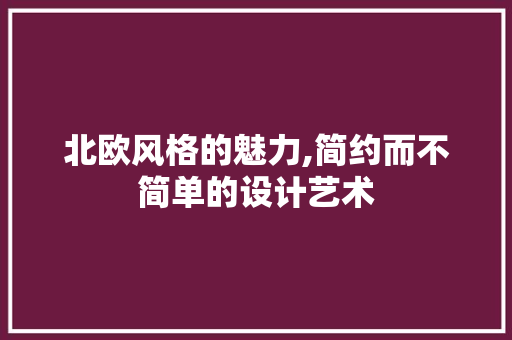 北欧风格的魅力,简约而不简单的设计艺术