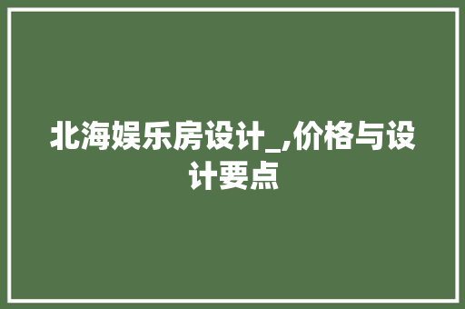 北海娱乐房设计_,价格与设计要点