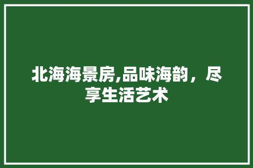 北海海景房,品味海韵，尽享生活艺术