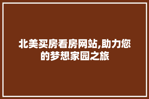 北美买房看房网站,助力您的梦想家园之旅