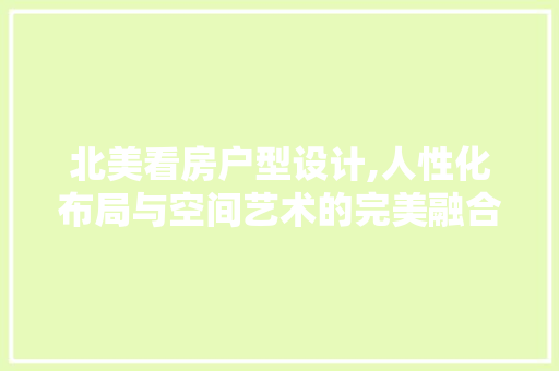 北美看房户型设计,人性化布局与空间艺术的完美融合