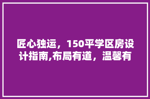 匠心独运，150平学区房设计指南,布局有道，温馨有度