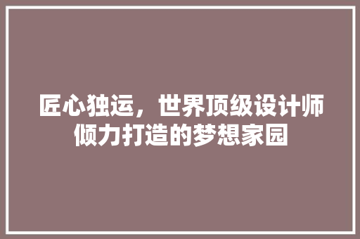 匠心独运，世界顶级设计师倾力打造的梦想家园