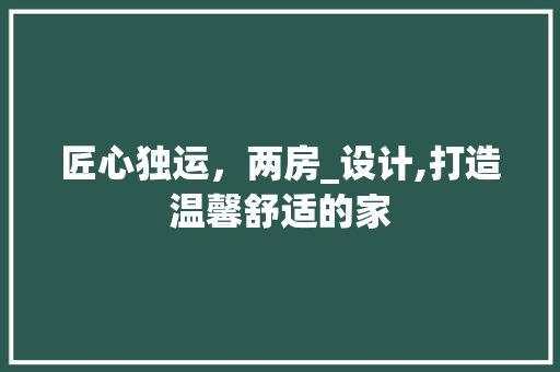 匠心独运，两房_设计,打造温馨舒适的家