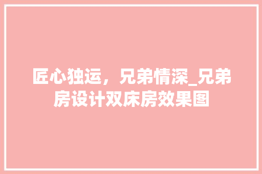 匠心独运，兄弟情深_兄弟房设计双床房效果图