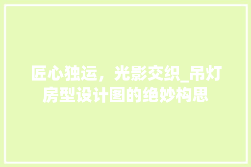 匠心独运，光影交织_吊灯房型设计图的绝妙构思